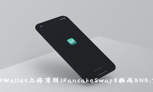如何在TPWallet上将薄饼(PancakeSwap)换成BNB:完整指南