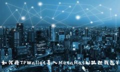 如何将TPWallet导入MetaMask（狐狸钱包）