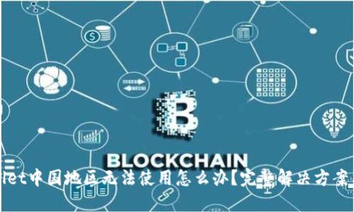 TPWallet中国地区无法使用怎么办？完整解决方案与建议