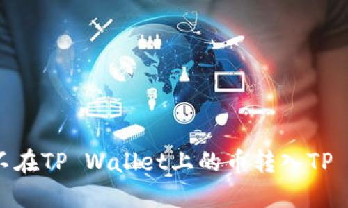 如何将不在TP Wallet上的币转入TP Wallet？