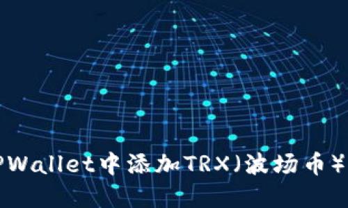 如何在TPWallet中添加TRX（波场币）步骤详解