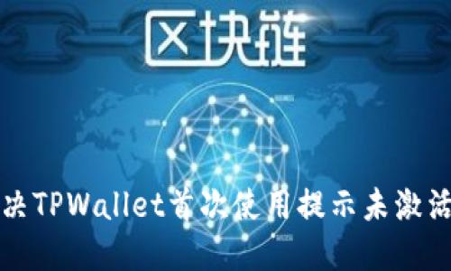 如何解决TPWallet首次使用提示未激活的问题