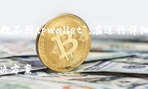 这是一个引人关注的话题，探讨“为什么搜不到tpwallet”。在进行详细分析之前，让我们先整理一些相关结构。

:
为什么搜不到TPWallet？探讨原因及解决方案
