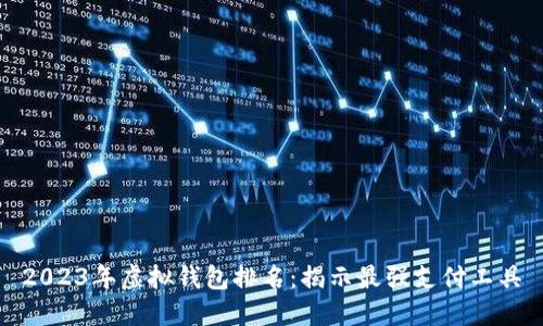 2023年虚拟钱包排名：揭示最强支付工具