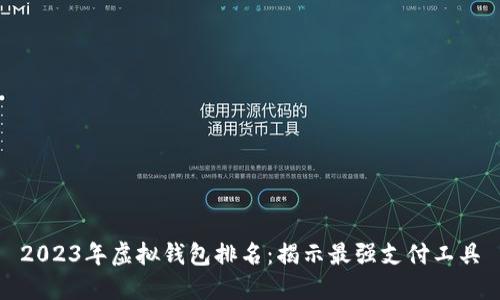 2023年虚拟钱包排名：揭示最强支付工具