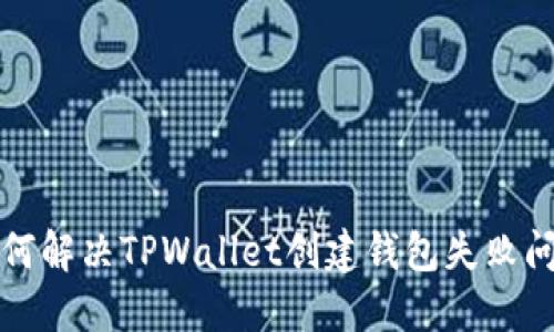如何解决TPWallet创建钱包失败问题