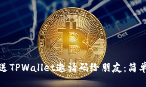### 
如何顺利发送TPWallet邀请码给朋友：简单步骤与技巧