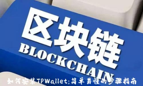 
如何安装TPWallet：简单易懂的步骤指南