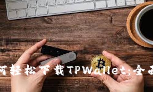 : 如何轻松下载TPWallet：全面指南