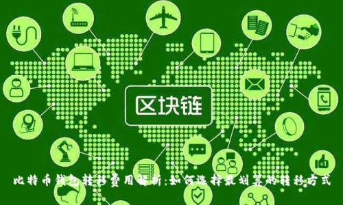 比特币钱包转移费用解析：如何选择最划算的转移方式