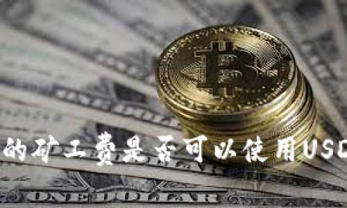 货币钱包中的矿工费是否可以使用USDT进行支付？